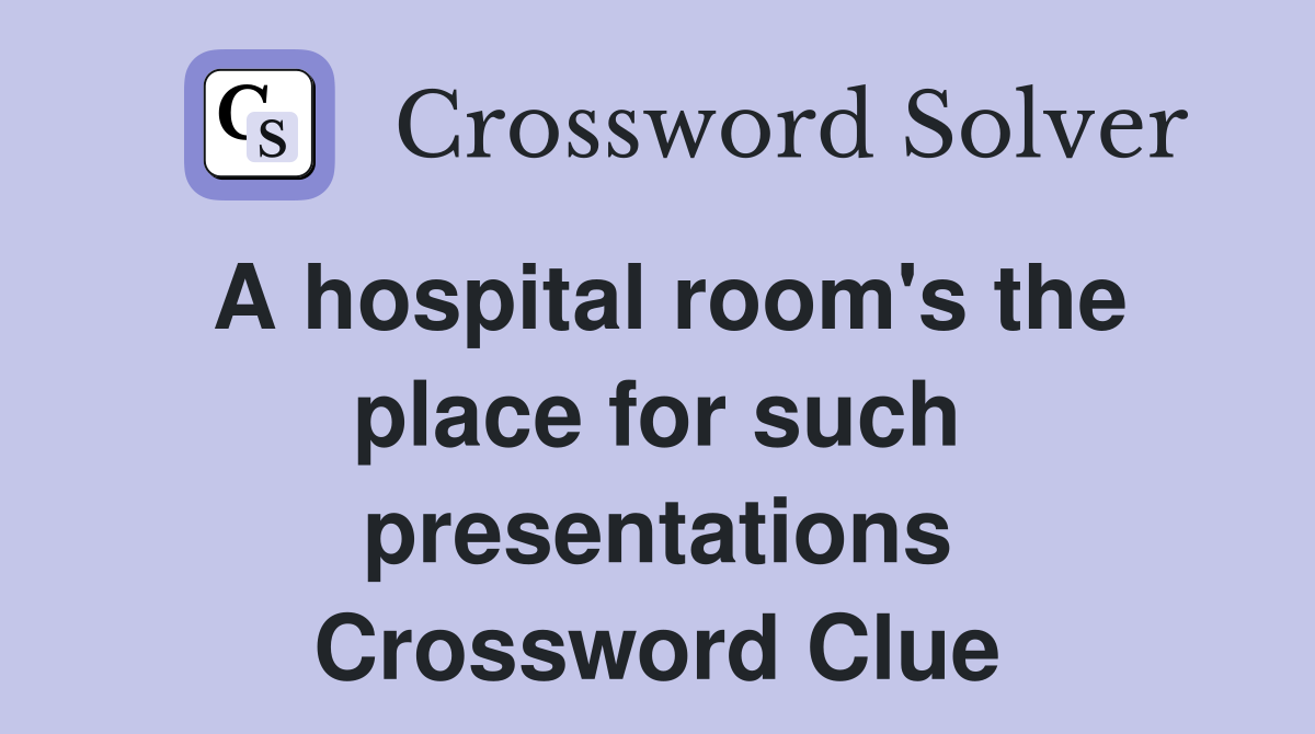 A hospital room's the place for such presentations Crossword Clue